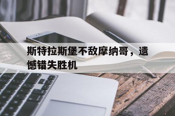 九游官网-斯特拉斯堡不敌摩纳哥，遗憾错失胜机的简单介绍